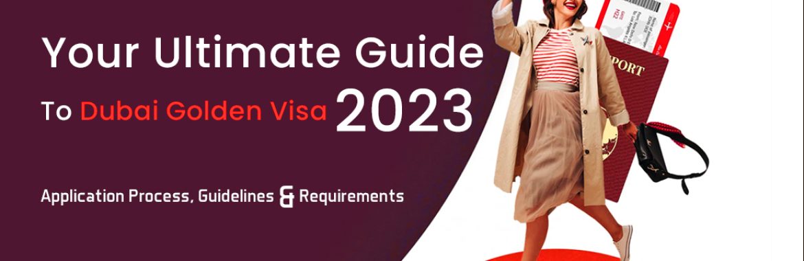 Your Ultimate Guide to Dubai Golden Visa 2023: Application Process, Guidelines and Requirements for UAE Citizenship