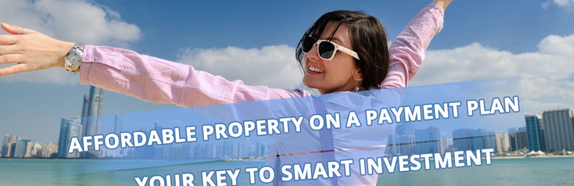 Affordable Property on a Payment Plan in Dubai: Your Key to Smart Investment