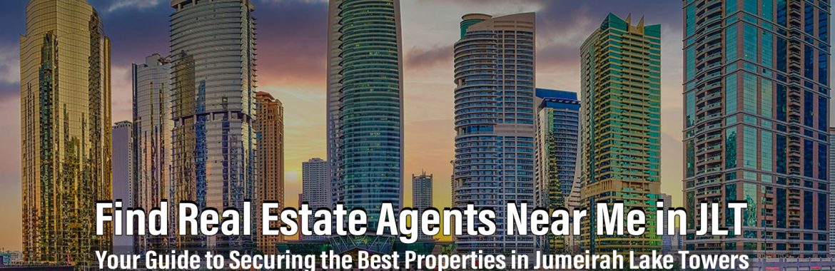 Find Real Estate Agents Near Me in JLT: Your Guide to Securing the Best Properties in Jumeirah Lake Towers