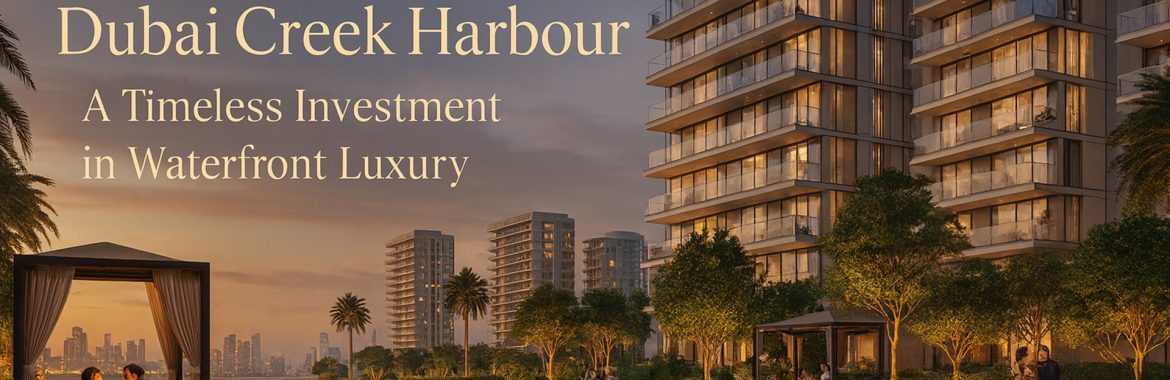 Why Altan at Dubai Creek Harbour – A Timeless Investment in Waterfront Luxury