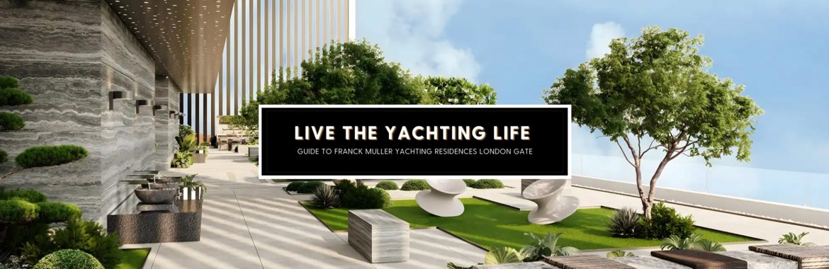 Live the Yachting Life — Your Complete Buyer & Lifestyle Guide to Franck Muller Yachting Residences London Gate