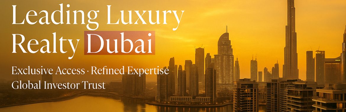 Leading Luxury Realty Dubai — Exclusive Access, Refined Expertise & Global Investor Trust