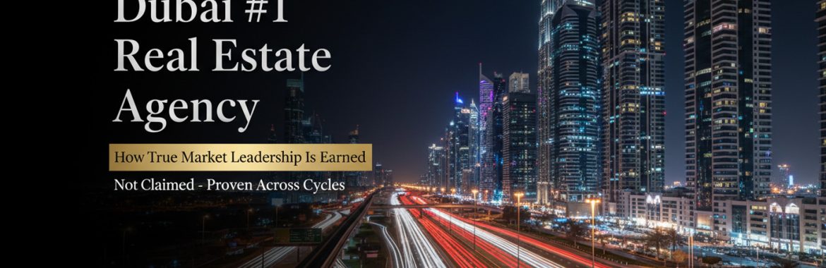 Dubai #1 Real Estate Agency Explained: How True Market Leadership Is Earned – Not Claimed