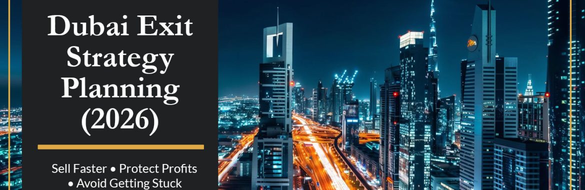 Dubai Exit Strategy Planning (2026): How Smart Investors Sell Faster, Protect Profits, and Avoid Getting Stuck