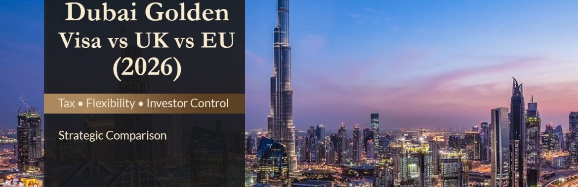 Dubai Golden Visa vs UK Residency vs EU Residency Programs (2026): A Strategic Guide for Global Property Investors