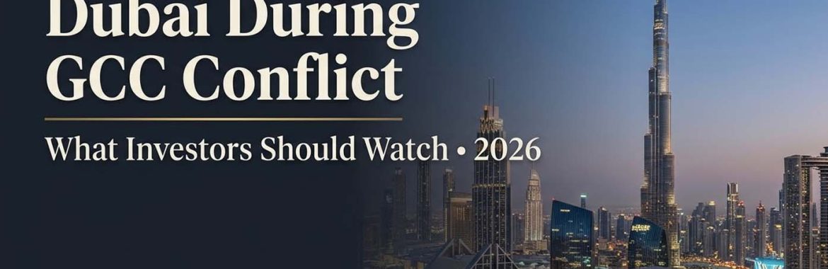 Dubai Real Estate During GCC Conflict (2026): What Investors Should Actually Watch